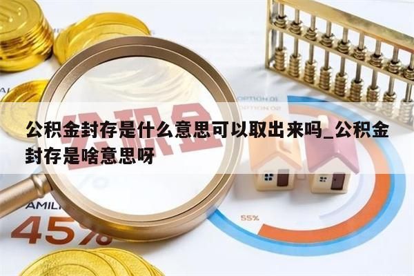 公积金封存是什么意思可以取出来吗_公积金封存是啥意思呀